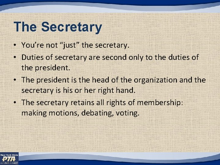 The Secretary • You’re not “just” the secretary. • Duties of secretary are second