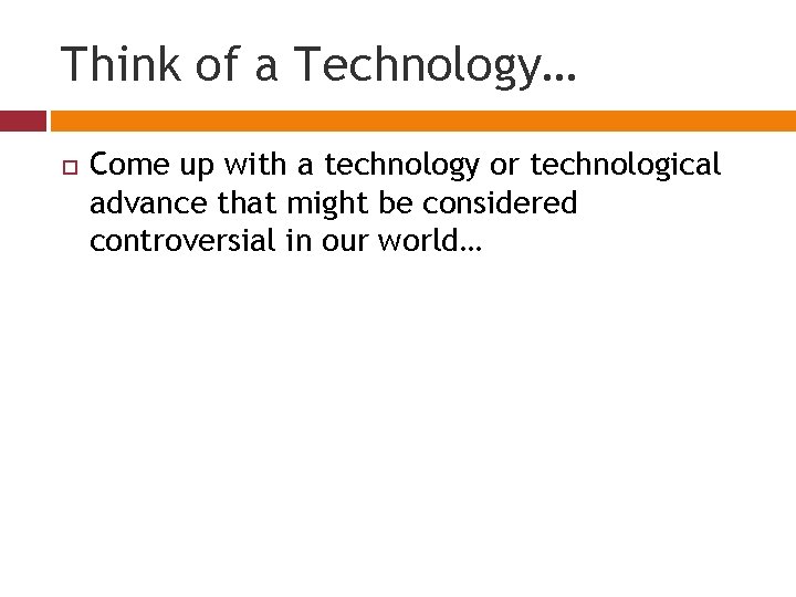 Think of a Technology… Come up with a technology or technological advance that might