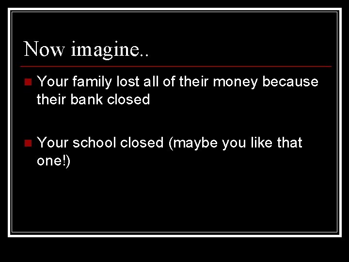 Now imagine. . n Your family lost all of their money because their bank