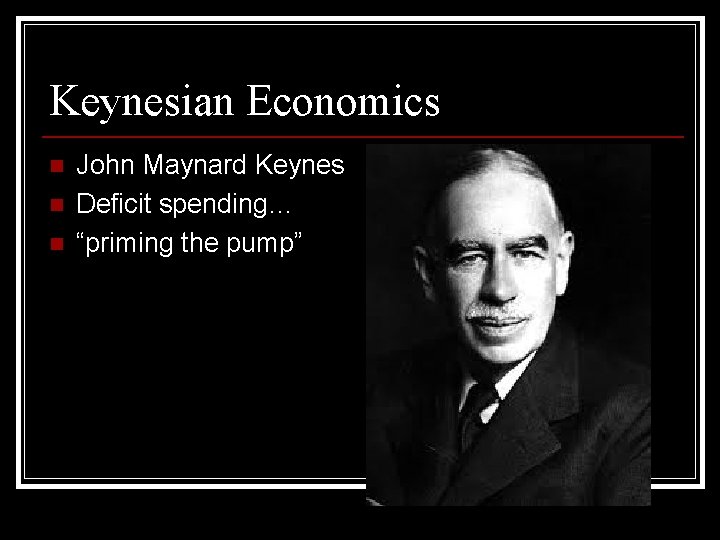 Keynesian Economics n n n John Maynard Keynes Deficit spending… “priming the pump” 