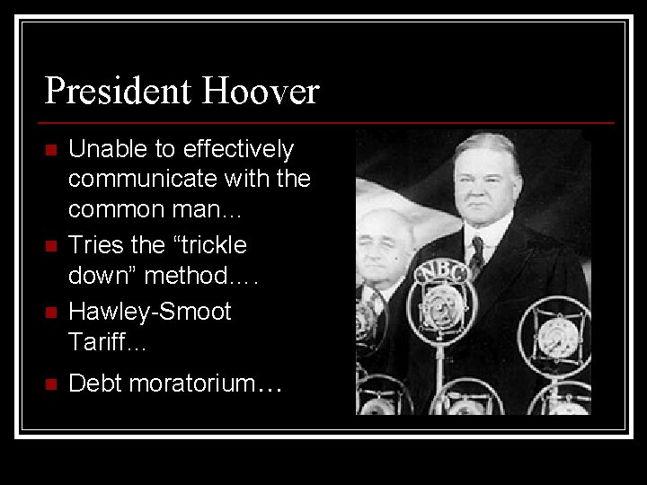 President Hoover n n Unable to effectively communicate with the common man… Tries the