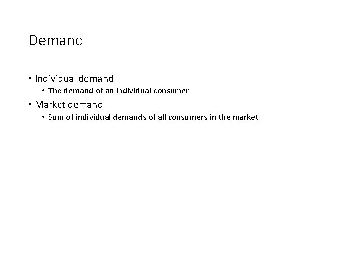 Demand • Individual demand • The demand of an individual consumer • Market demand
