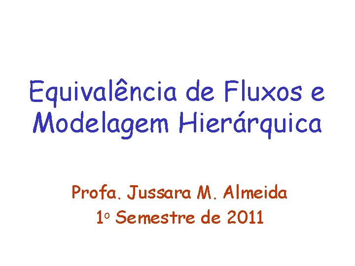 Equivalência de Fluxos e Modelagem Hierárquica Profa. Jussara M. Almeida 1 o Semestre de