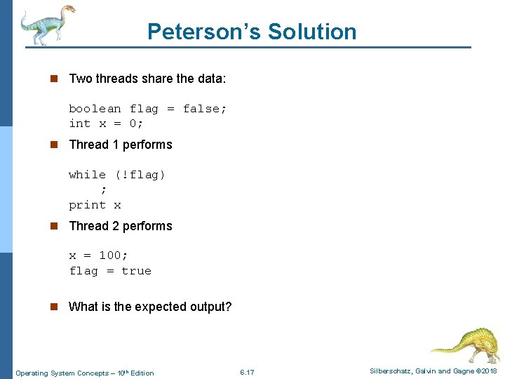 Peterson’s Solution n Two threads share the data: boolean flag = false; int x