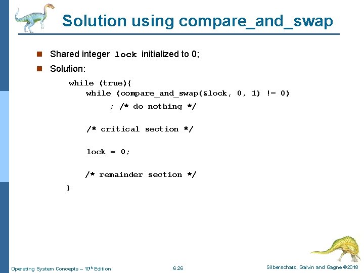 Solution using compare_and_swap n Shared integer lock initialized to 0; n Solution: while (true){