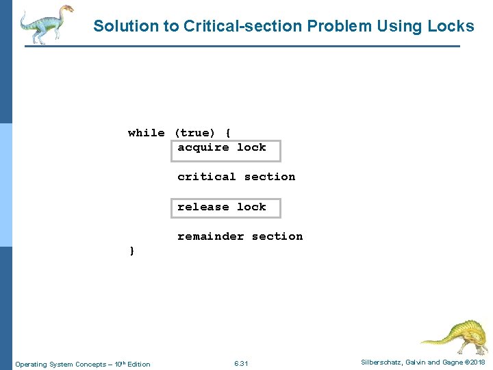 Solution to Critical-section Problem Using Locks while (true) { acquire lock critical section release