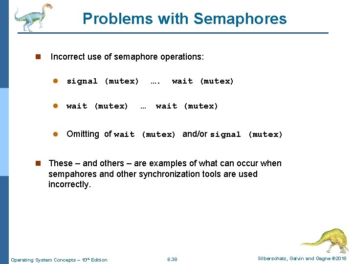 Problems with Semaphores n Incorrect use of semaphore operations: l signal (mutex) …. l