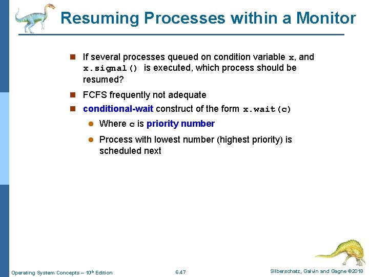 Resuming Processes within a Monitor n If several processes queued on condition variable x,