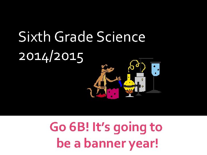 WELCOME Sixth Grade Science 2014/2015 Science Curriculum Go 6 B! It’s going to be
