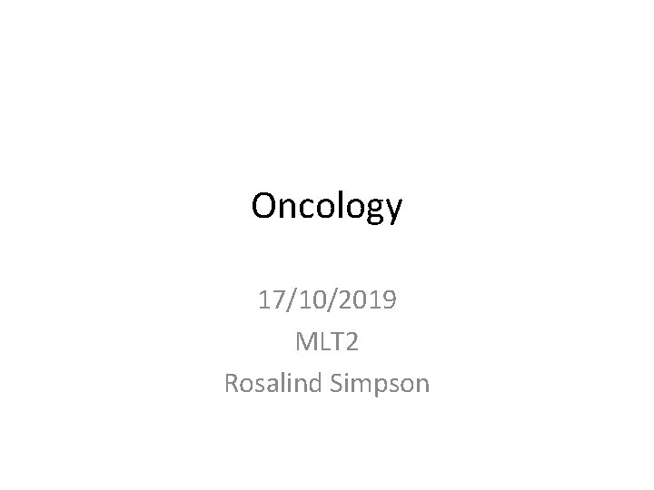 Oncology 17/10/2019 MLT 2 Rosalind Simpson 