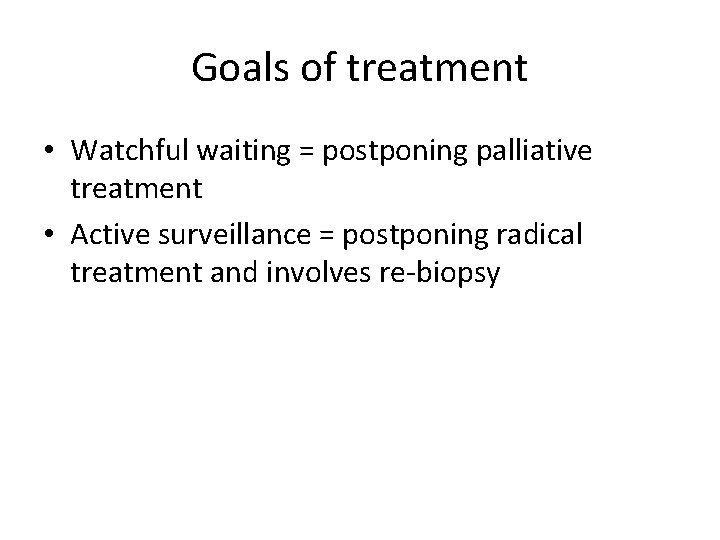 Goals of treatment • Watchful waiting = postponing palliative treatment • Active surveillance =