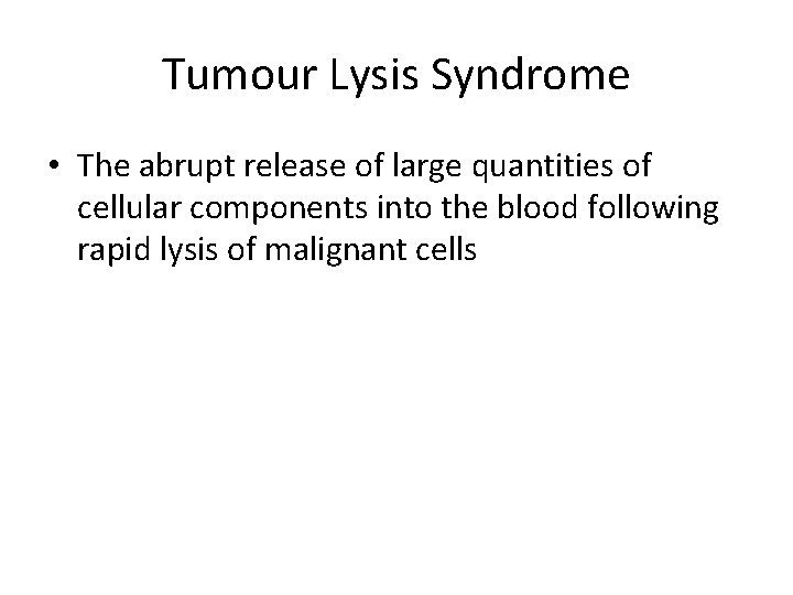 Tumour Lysis Syndrome • The abrupt release of large quantities of cellular components into