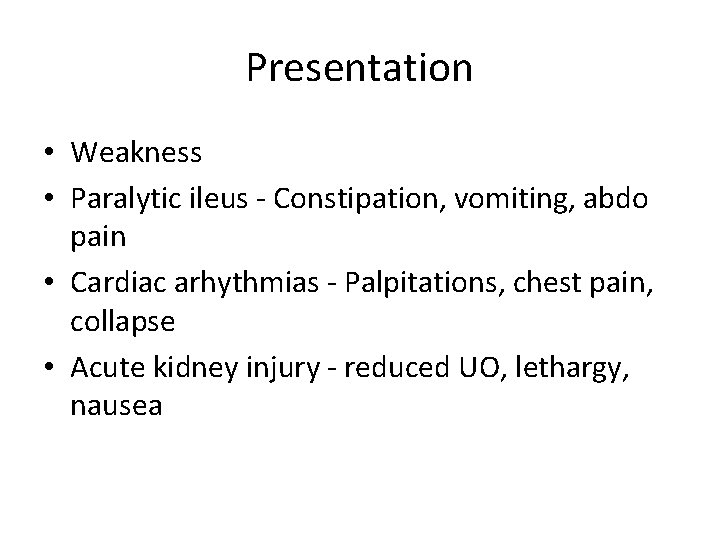 Presentation • Weakness • Paralytic ileus - Constipation, vomiting, abdo pain • Cardiac arhythmias
