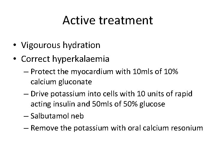 Active treatment • Vigourous hydration • Correct hyperkalaemia – Protect the myocardium with 10