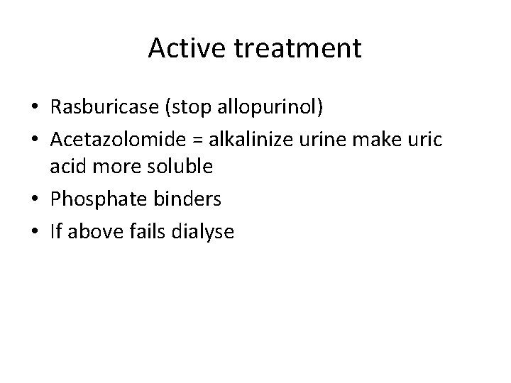 Active treatment • Rasburicase (stop allopurinol) • Acetazolomide = alkalinize urine make uric acid