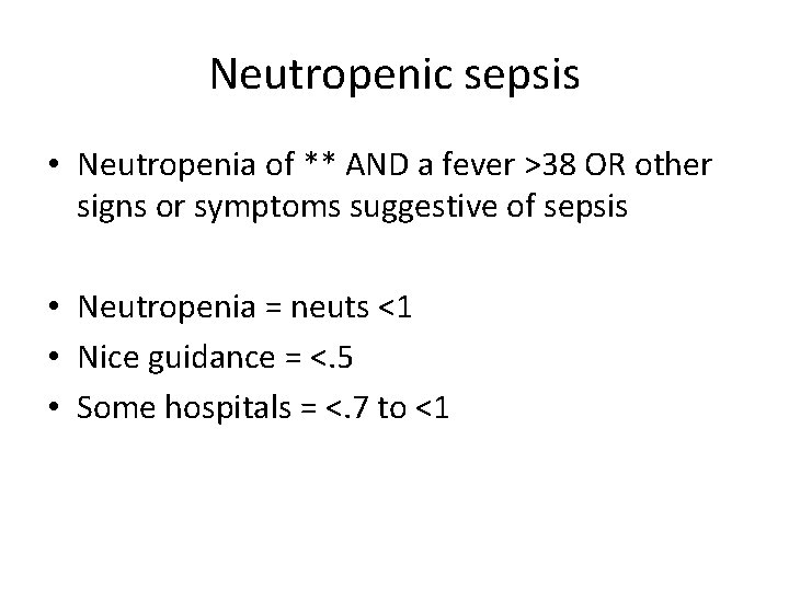 Neutropenic sepsis • Neutropenia of ** AND a fever >38 OR other signs or