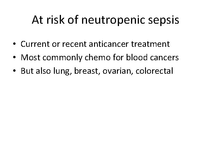 At risk of neutropenic sepsis • Current or recent anticancer treatment • Most commonly