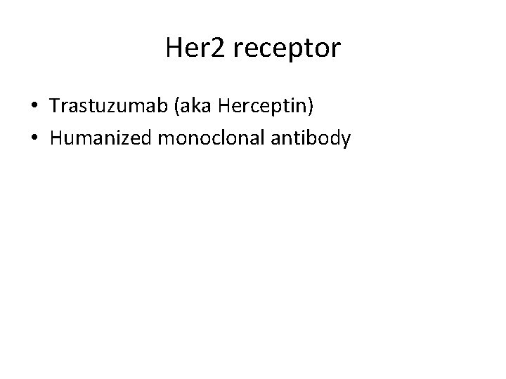 Her 2 receptor • Trastuzumab (aka Herceptin) • Humanized monoclonal antibody 