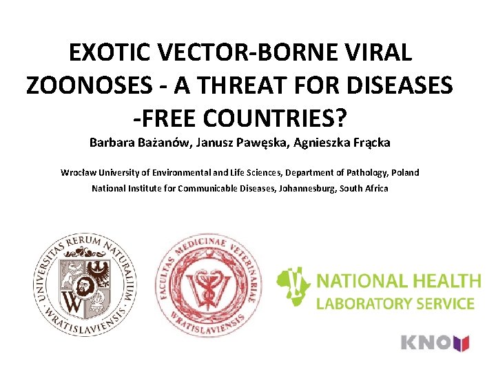 EXOTIC VECTOR-BORNE VIRAL ZOONOSES - A THREAT FOR DISEASES -FREE COUNTRIES? Barbara Bażanów, Janusz