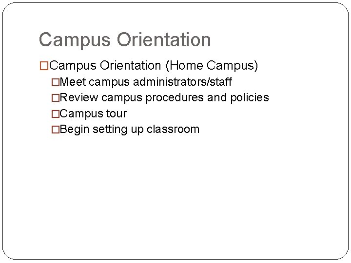 Campus Orientation �Campus Orientation (Home Campus) �Meet campus administrators/staff �Review campus procedures and policies