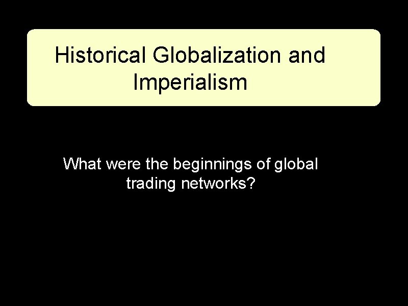 Historical Globalization and Imperialism What were the beginnings of global trading networks? 