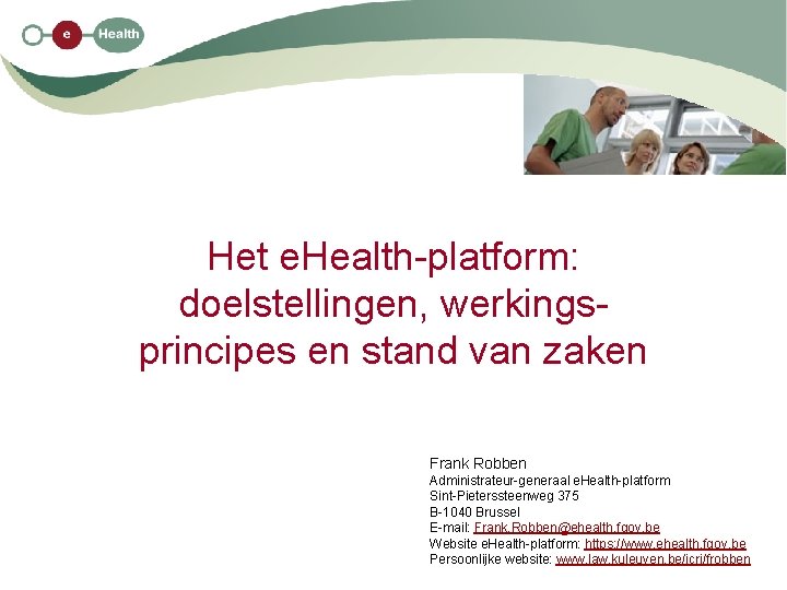 Het e. Health-platform: doelstellingen, werkingsprincipes en stand van zaken Frank Robben Administrateur-generaal e. Health-platform