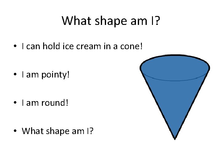 What shape am I? • I can hold ice cream in a cone! •