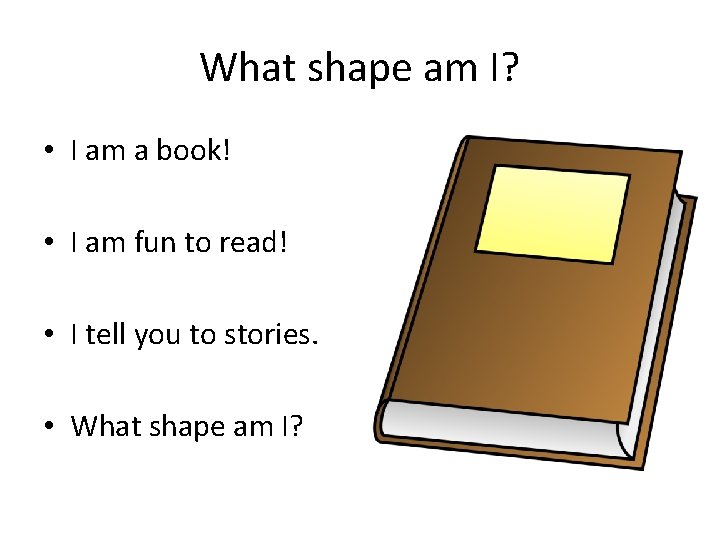 What shape am I? • I am a book! • I am fun to