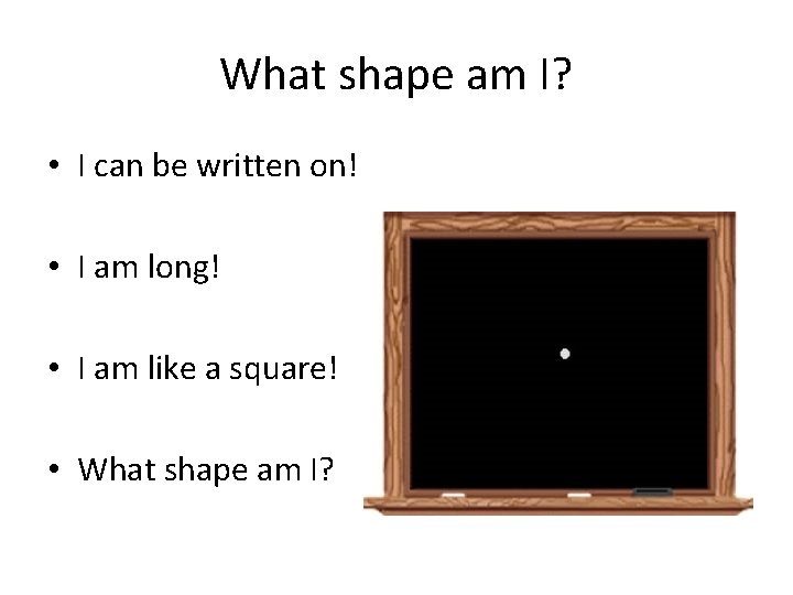 What shape am I? • I can be written on! • I am long!