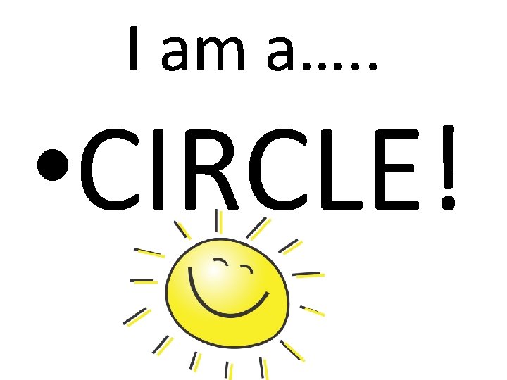 I am a…. . • CIRCLE! 
