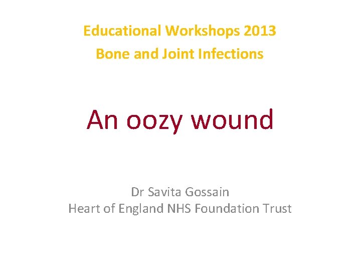 Educational Workshops 2013 Bone and Joint Infections An oozy wound Dr Savita Gossain Heart