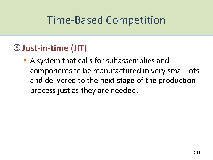 Time-Based Competition Just-in-time (JIT) § A system that calls for subassemblies and components to