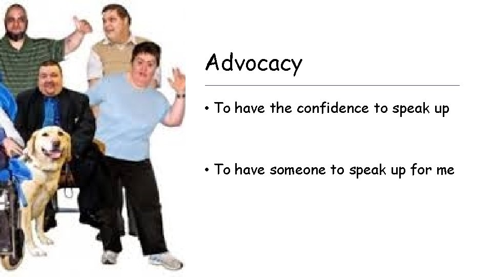 Advocacy • To have the confidence to speak up • To have someone to