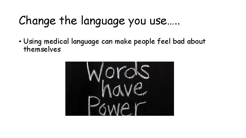 Change the language you use…. . • Using medical language can make people feel