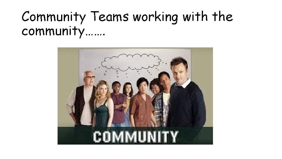 Community Teams working with the community……. 