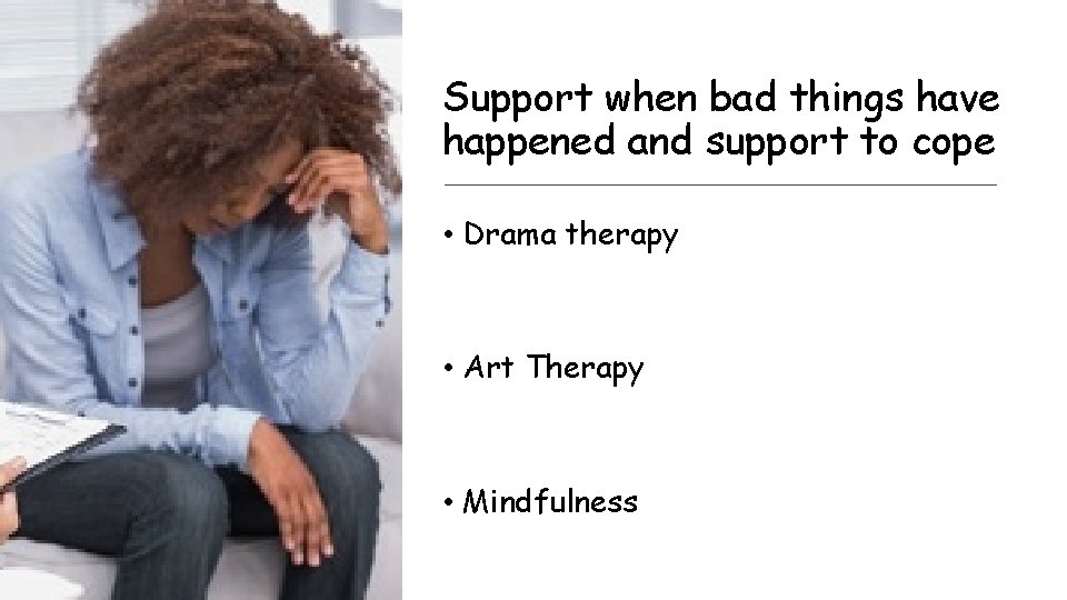 Support when bad things have happened and support to cope • Drama therapy •