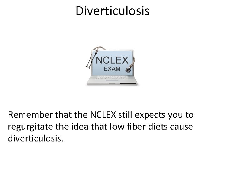 Diverticulosis Remember that the NCLEX still expects you to regurgitate the idea that low