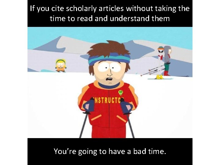 If you cite scholarly articles without taking the time to read and understand them