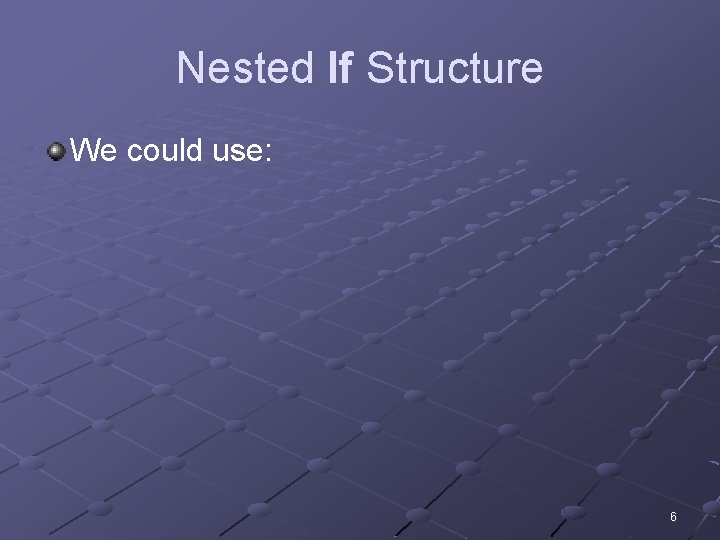 Nested If Structure We could use: 6 