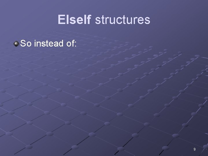 Else. If structures So instead of: 9 