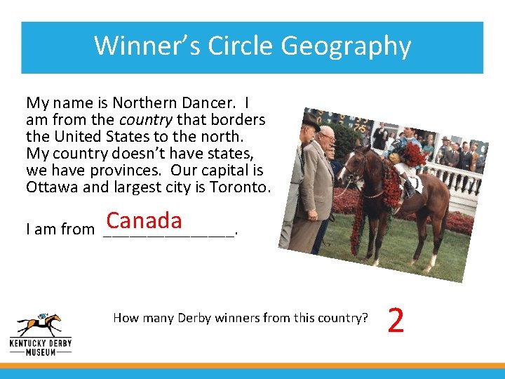 Winner’s Circle Geography My name is Northern Dancer. I am from the country that