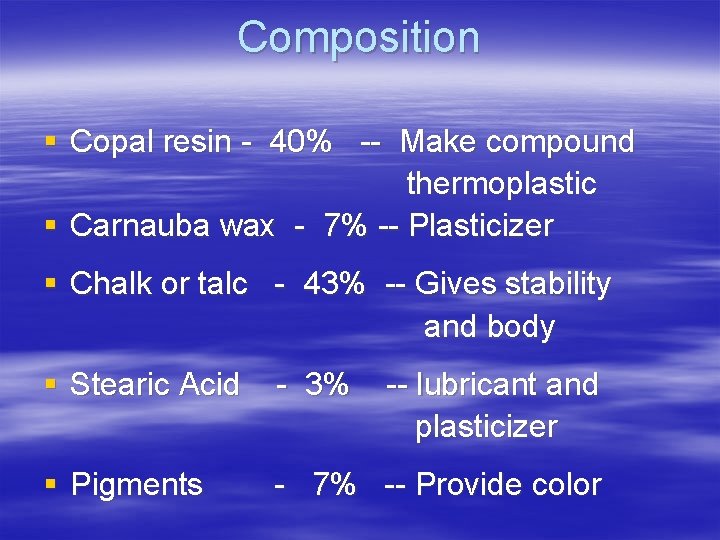 Composition § Copal resin - 40% -- Make compound thermoplastic § Carnauba wax -