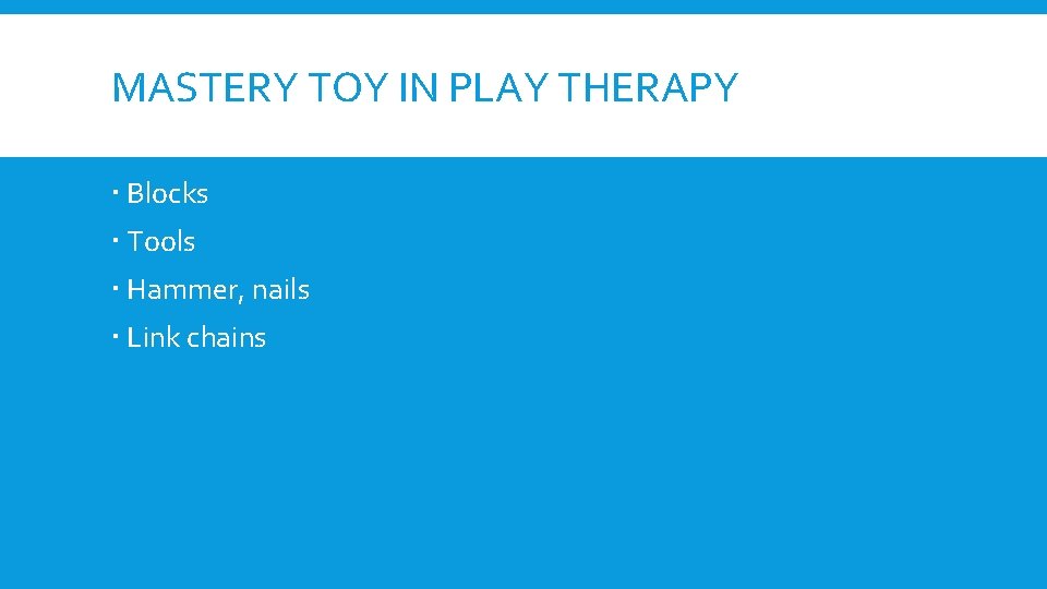 MASTERY TOY IN PLAY THERAPY Blocks Tools Hammer, nails Link chains 