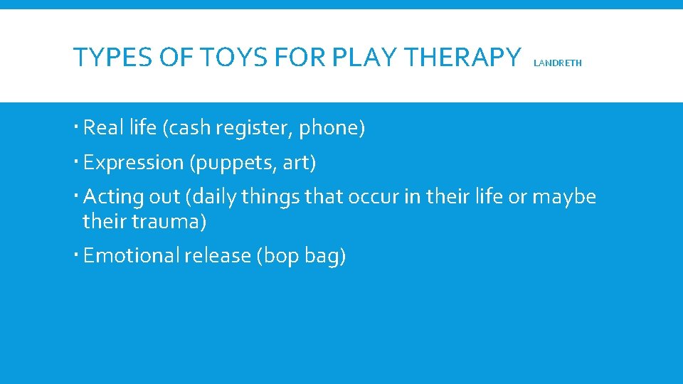 TYPES OF TOYS FOR PLAY THERAPY LANDRETH Real life (cash register, phone) Expression (puppets,