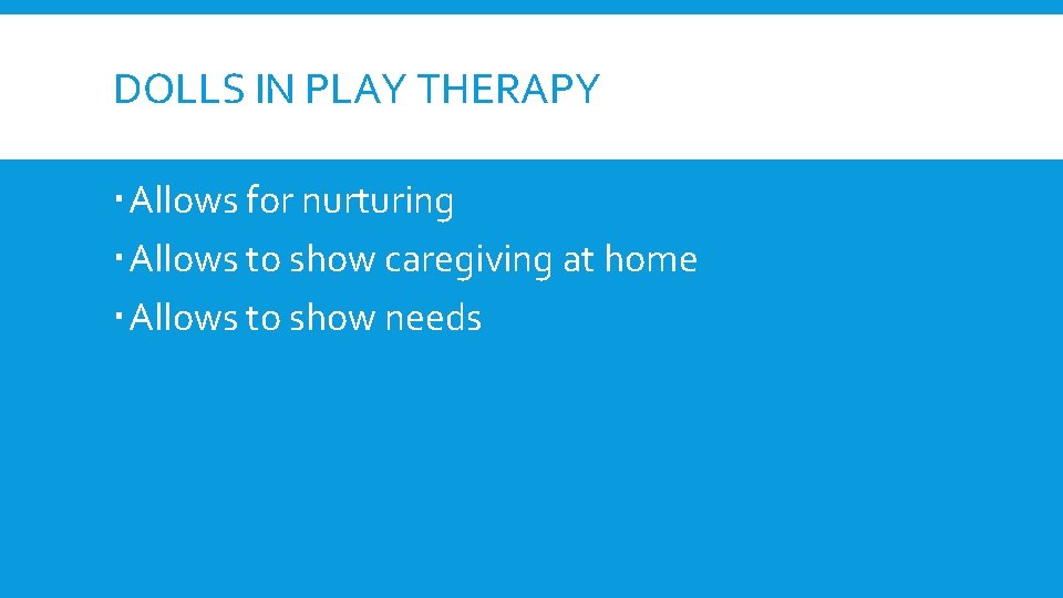 DOLLS IN PLAY THERAPY Allows for nurturing Allows to show caregiving at home Allows