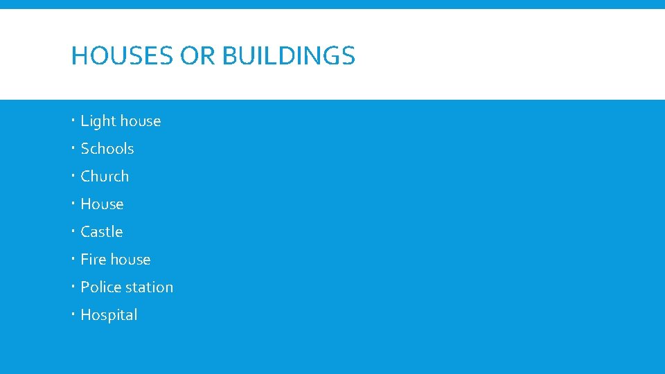 HOUSES OR BUILDINGS Light house Schools Church House Castle Fire house Police station Hospital