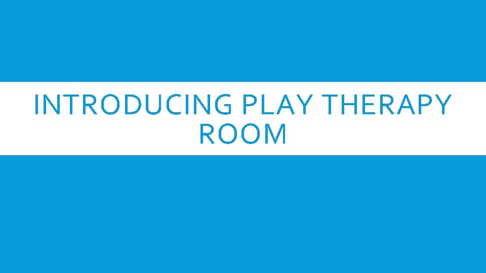 INTRODUCING PLAY THERAPY ROOM 