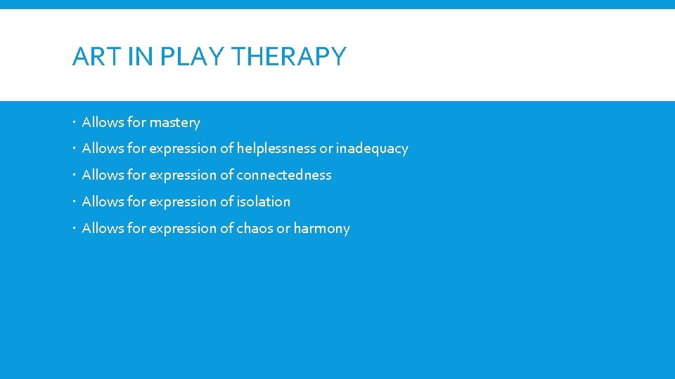 ART IN PLAY THERAPY Allows for mastery Allows for expression of helplessness or inadequacy