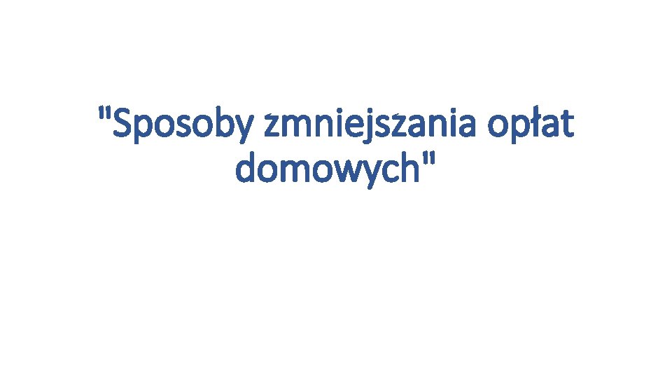 "Sposoby zmniejszania opłat domowych" 