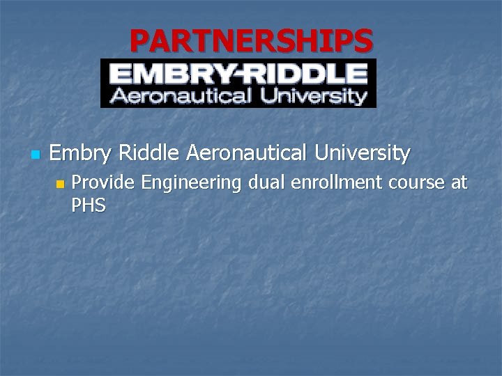 PARTNERSHIPS n Embry Riddle Aeronautical University n Provide Engineering dual enrollment course at PHS